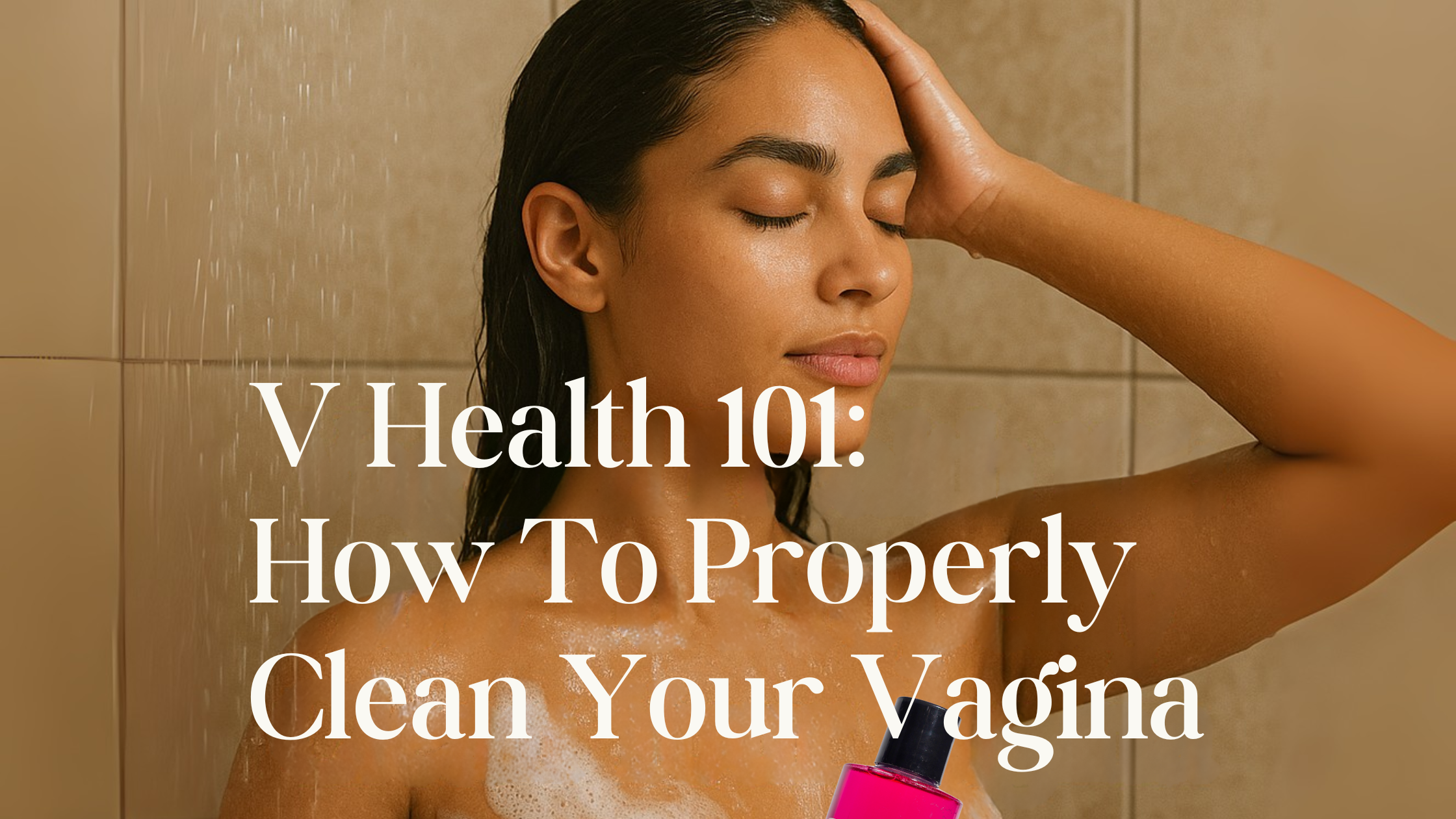 Vaginal Health 101: How To Properly Clean Your Vagina